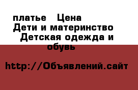 платье › Цена ­ 1 000 -  Дети и материнство » Детская одежда и обувь   